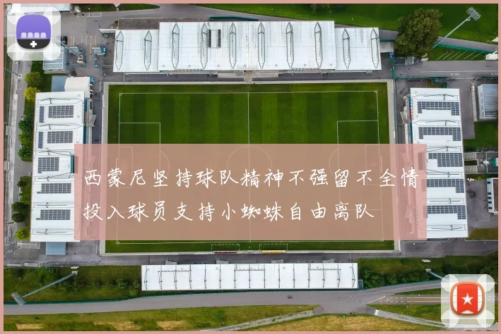 西蒙尼坚持球队精神不强留不全情投入球员支持小蜘蛛自由离队