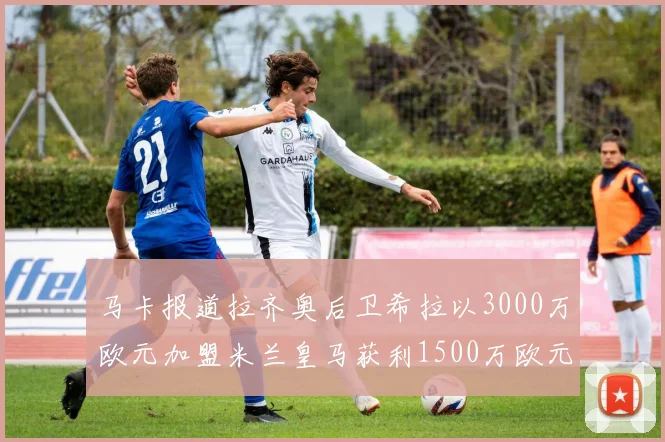 马卡报道拉齐奥后卫希拉以3000万欧元加盟米兰皇马获利1500万欧元