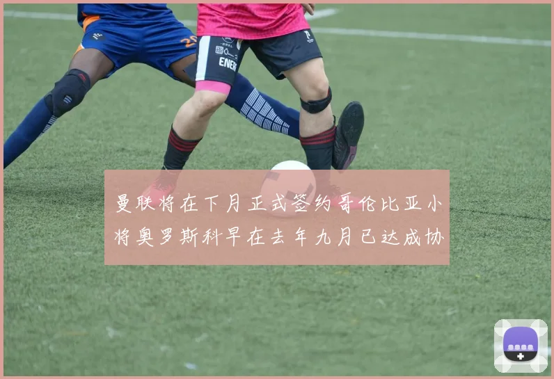 曼联将在下月正式签约哥伦比亚小将奥罗斯科早在去年九月已达成协议