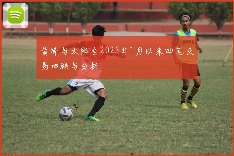 黄蜂与太阳自2025年1月以来四笔交易回顾与分析
