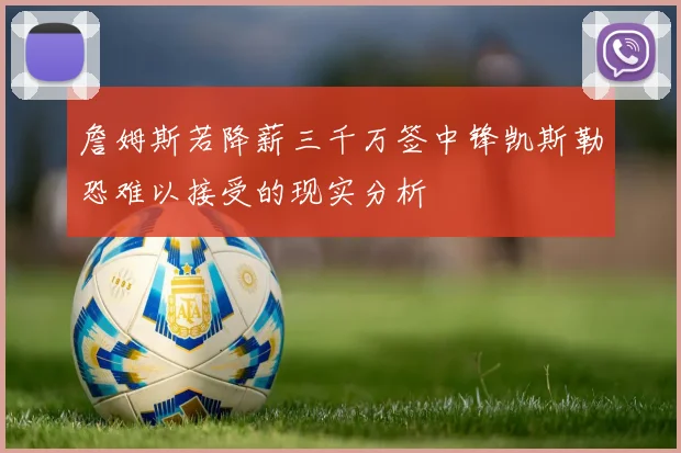 詹姆斯若降薪三千万签中锋凯斯勒恐难以接受的现实分析